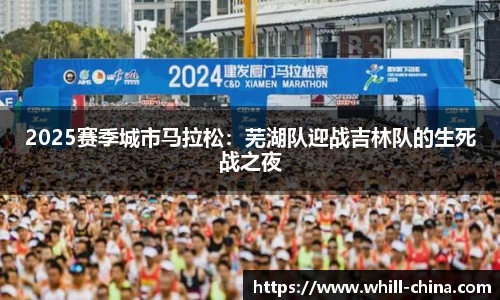 2025赛季城市马拉松：芜湖队迎战吉林队的生死战之夜