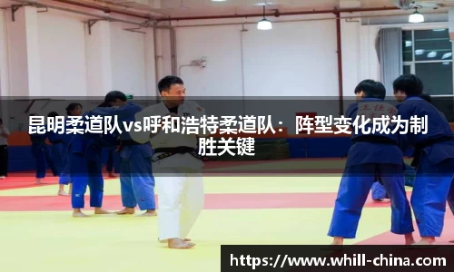 昆明柔道队vs呼和浩特柔道队：阵型变化成为制胜关键