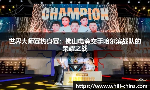世界大师赛热身赛：佛山电竞交手哈尔滨战队的荣耀之战