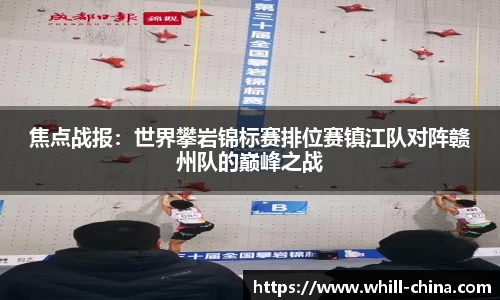 焦点战报：世界攀岩锦标赛排位赛镇江队对阵赣州队的巅峰之战